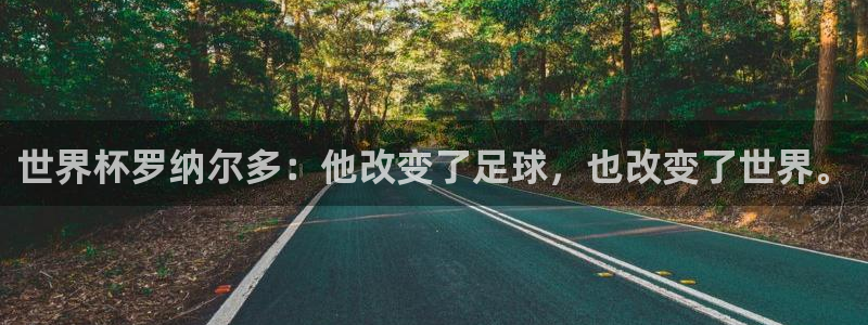 世界杯足球直播:世界杯罗纳尔多:他改变了足球,也改变了世界。