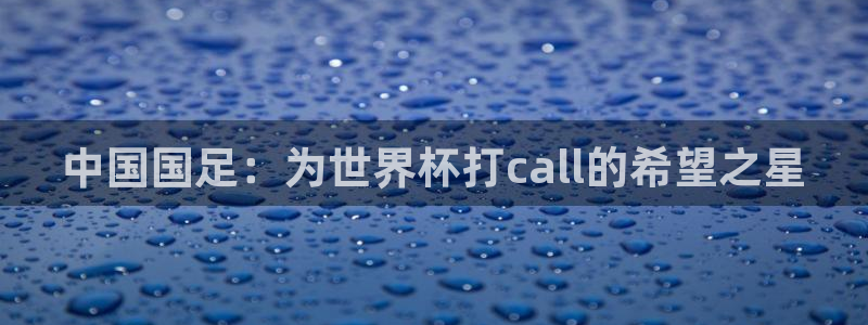 世界杯比赛直播:中国国足:为世界杯打call的希望之星